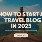 How to Start a Travel Blog in 2025: A Complete Guide for Beginners