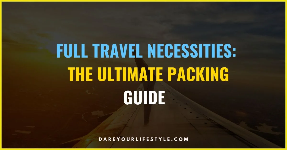 Full Travel Necessities: The Ultimate Packing Guide